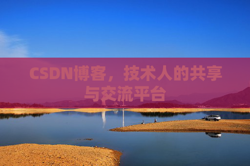 CSDN博客，技术人的共享与交流平台